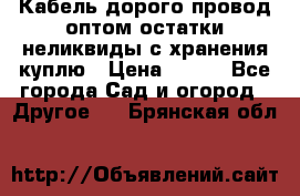 Кабель дорого провод оптом остатки неликвиды с хранения куплю › Цена ­ 100 - Все города Сад и огород » Другое   . Брянская обл.